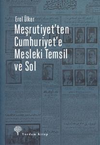 MEŞRUTİYET’TEN CUMHURİYET’E MESLEKİ TEMSİL VE SOL MEŞRUTİYET’TEN CUMHURİYET’E MESLEKİ TEMSİL VE SOL