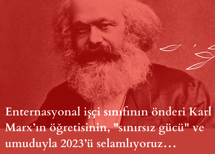 İşçi sınıfının önderi Karl Marx’ın
öğretisinin, "sınırsız gücü" ve umuduyla
2023’ü selamlıyoruz…